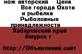 нож авторский  › Цена ­ 3 000 - Все города Охота и рыбалка » Рыболовные принадлежности   . Хабаровский край,Амурск г.